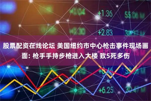 股票配资在线论坛 美国纽约市中心枪击事件现场画面: 枪手手持步枪进入大楼 致5死多伤