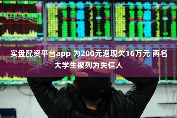 实盘配资平台app 为200元返现欠16万元 两名大学生被列为失信人
