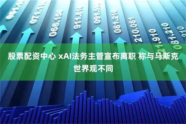 股票配资中心 xAI法务主管宣布离职 称与马斯克世界观不同