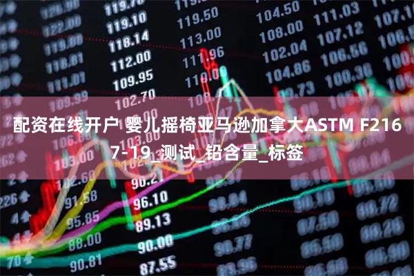 配资在线开户 婴儿摇椅亚马逊加拿大ASTM F2167-19_测试_铅含量_标签