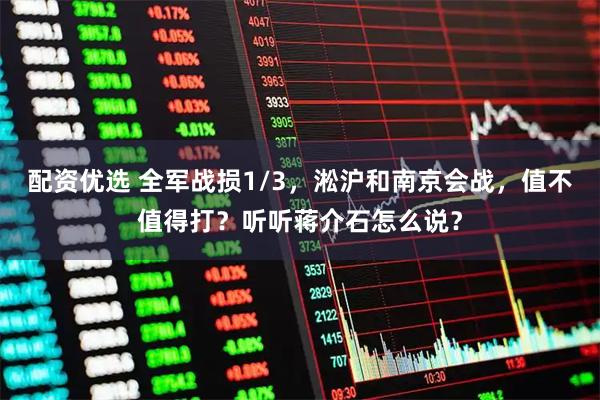 配资优选 全军战损1/3，淞沪和南京会战，值不值得打？听听蒋介石怎么说？