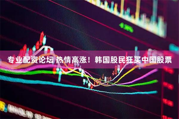 专业配资论坛 热情高涨！韩国股民狂买中国股票