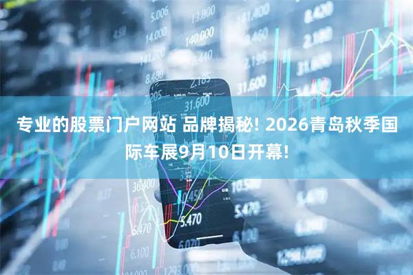 专业的股票门户网站 品牌揭秘! 2026青岛秋季国际车展9月10日开幕!